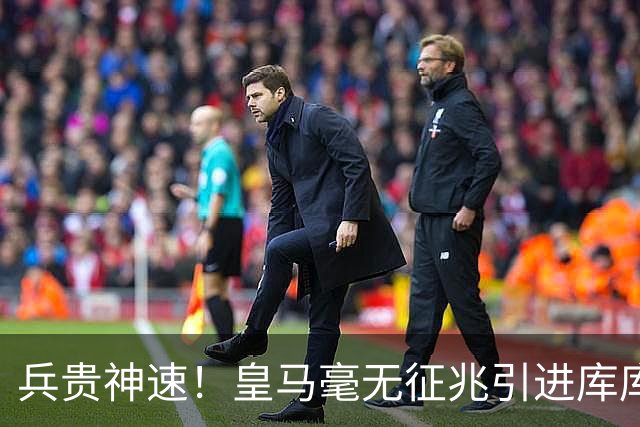 兵贵神速！皇马毫无征兆引进库库 36h敲定B席 两天谈好科纳特...