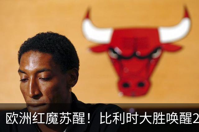 欧洲红魔苏醒！比利时大胜唤醒2018记忆 世界杯可能搅局？