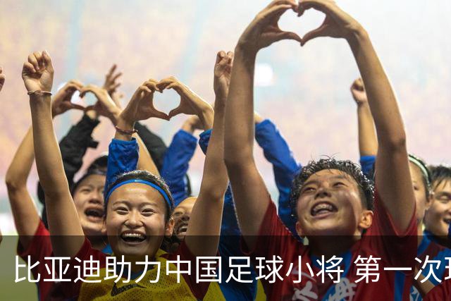 比亚迪助力中国足球小将 第一次现场圆梦世界杯