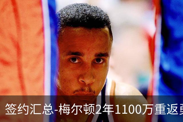 签约汇总-梅尔顿2年1100万重返勇士 哈里斯加盟马刺