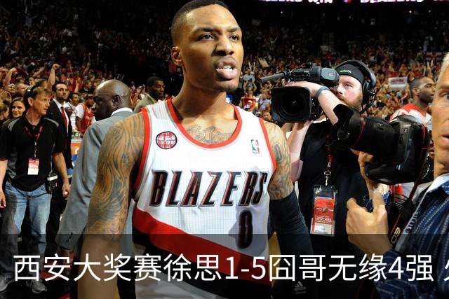 西安大奖赛徐思1-5囧哥无缘4强 火箭小特进半决赛