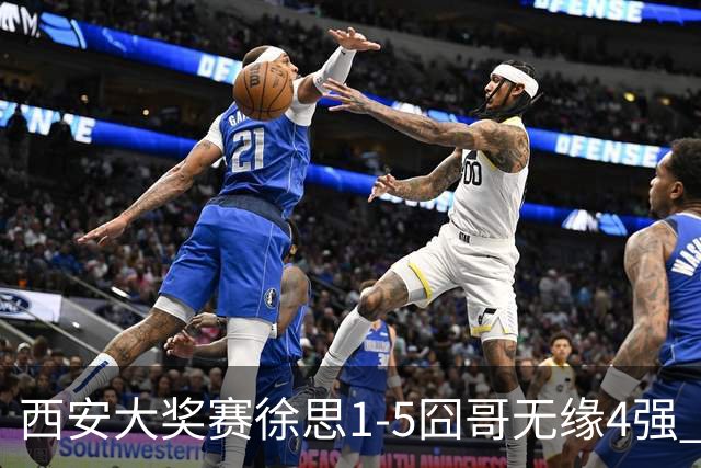 西安大奖赛徐思1-5囧哥无缘4强 火箭小特进半决赛