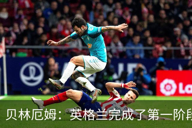 贝林厄姆：英格兰完成了第一阶段任务，我们每天都要努力进步