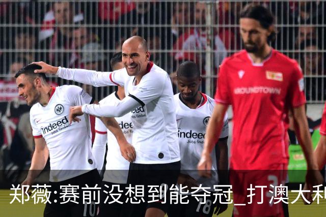郑薇:赛前没想到能夺冠 打澳大利亚队消耗巨大