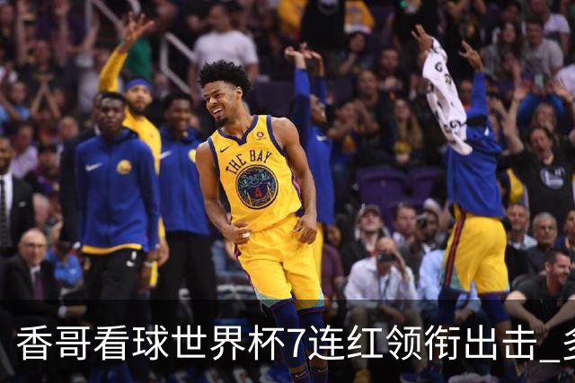 香哥看球世界杯7连红领衔出击 多人长线命中超8成！
