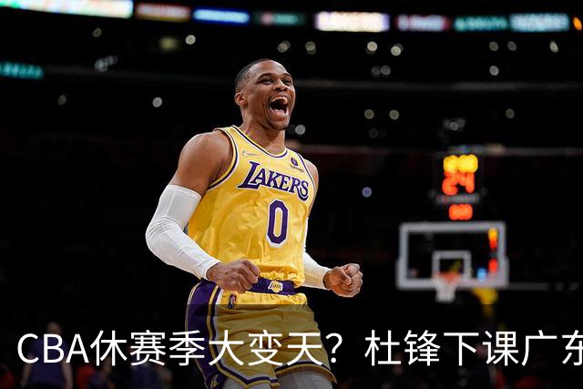 CBA休赛季大变天？杜锋下课广东帅位空缺：下赛季谁能执教11冠王