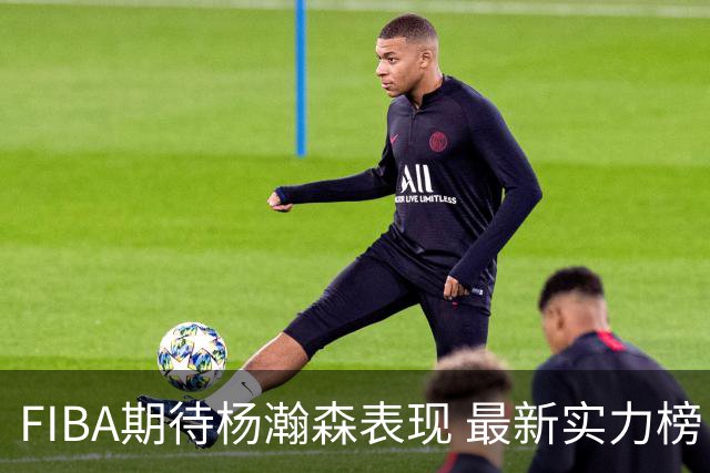 FIBA期待杨瀚森表现 最新实力榜：中国男篮高居第二