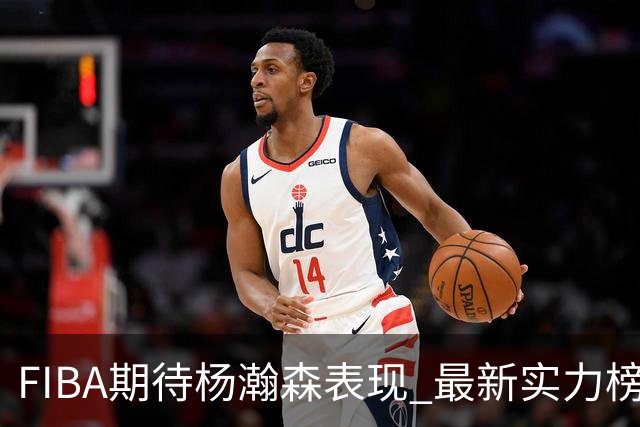 FIBA期待杨瀚森表现 最新实力榜：中国男篮高居第二