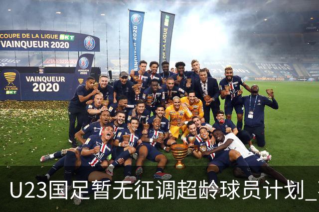 U23国足暂无征调超龄球员计划 不排除全适龄球员出战亚运会
